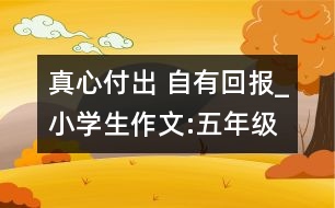 真心付出 自有回報_小學(xué)生作文:五年級