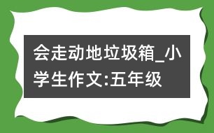 會走動地垃圾箱_小學(xué)生作文:五年級