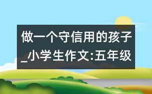 做一個(gè)守信用的孩子_小學(xué)生作文:五年級(jí)