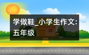 學(xué)做鞋_小學(xué)生作文:五年級(jí)