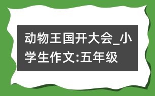 動(dòng)物王國(guó)開大會(huì)_小學(xué)生作文:五年級(jí)