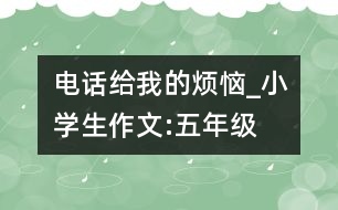 電話給我的煩惱_小學生作文:五年級