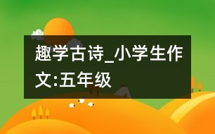 趣學(xué)古詩_小學(xué)生作文:五年級