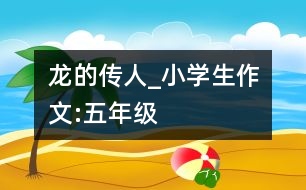 龍的傳人_小學(xué)生作文:五年級