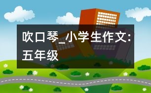 吹口琴_小學(xué)生作文:五年級