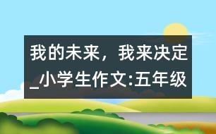 我的未來(lái)，我來(lái)決定_小學(xué)生作文:五年級(jí)