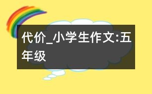 代價(jià)_小學(xué)生作文:五年級