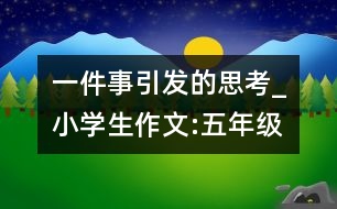 一件事引發(fā)的思考_小學(xué)生作文:五年級