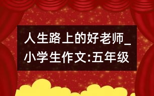 人生路上的好老師_小學(xué)生作文:五年級