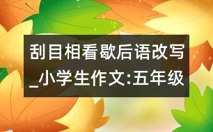 刮目相看歇后語改寫_小學(xué)生作文:五年級(jí)