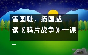 雪國恥，揚(yáng)國威――讀《鴉片戰(zhàn)爭》一課_小學(xué)生作文:五年級