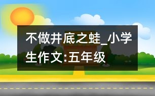 不做“井底之蛙”_小學(xué)生作文:五年級