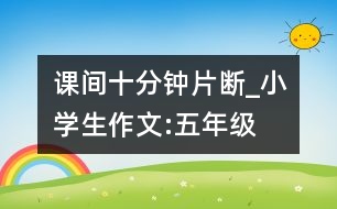 課間十分鐘（片斷）_小學(xué)生作文:五年級(jí)