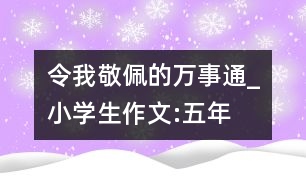 令我敬佩的“萬(wàn)事通”_小學(xué)生作文:五年級(jí)