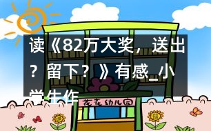 讀《82萬大獎，送出？留下？》有感_小學生作文:五年級