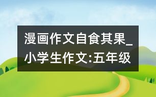 漫畫作文自食其果_小學(xué)生作文:五年級