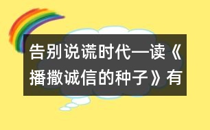 告別說(shuō)謊時(shí)代―讀《播撒誠(chéng)信的種子》有感_小學(xué)生作文:五年級(jí)