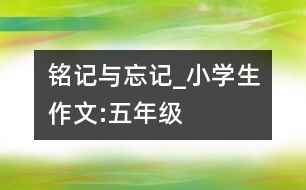 銘記與忘記_小學(xué)生作文:五年級(jí)