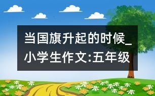 當國旗升起的時候_小學(xué)生作文:五年級