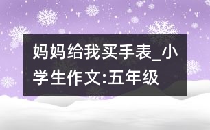 媽媽給我買(mǎi)手表_小學(xué)生作文:五年級(jí)