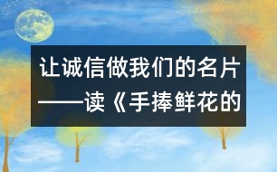 讓誠信做我們的名片――讀《手捧鮮花的孩子》有感_小學生作文:五年級