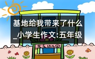 基地給我?guī)砹耸裁確小學(xué)生作文:五年級(jí)