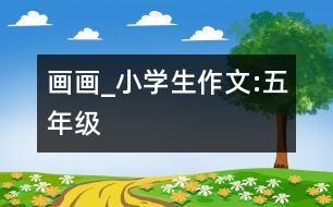 畫畫_小學生作文:五年級