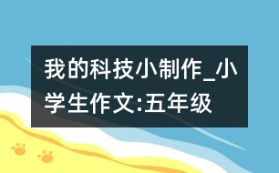 我的科技小制作_小學(xué)生作文:五年級(jí)