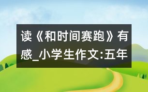 讀《和時間賽跑》有感_小學生作文:五年級