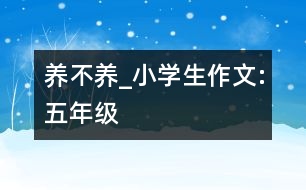 養(yǎng)不養(yǎng)_小學(xué)生作文:五年級