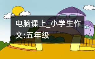 電腦課上_小學(xué)生作文:五年級(jí)