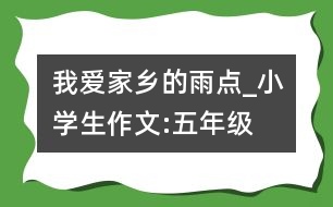 我愛(ài)家鄉(xiāng)的雨點(diǎn)_小學(xué)生作文:五年級(jí)