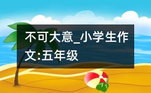 不可大意_小學(xué)生作文:五年級(jí)