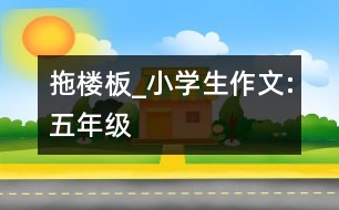 拖樓板_小學(xué)生作文:五年級