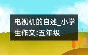 電視機的自述_小學生作文:五年級