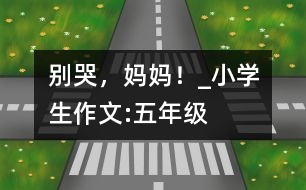 別哭，媽媽！_小學(xué)生作文:五年級