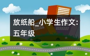 放紙船_小學(xué)生作文:五年級