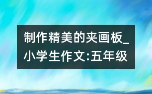 制作精美的夾畫板_小學(xué)生作文:五年級