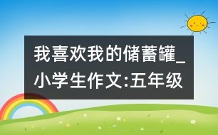 我喜歡我的儲(chǔ)蓄罐_小學(xué)生作文:五年級(jí)