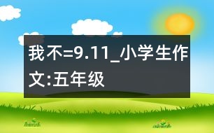 我不=9.11_小學(xué)生作文:五年級