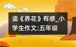 讀《養(yǎng)花》有感_小學生作文:五年級