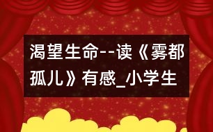 渴望生命--讀《霧都孤兒》有感_小學(xué)生作文:五年級