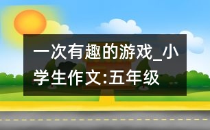 一次有趣的游戲_小學(xué)生作文:五年級