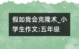 假如我會克隆術(shù)_小學(xué)生作文:五年級