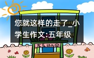 您就這樣的走了_小學(xué)生作文:五年級