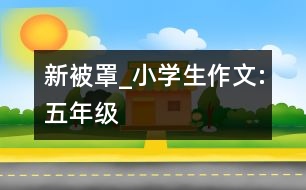 新被罩_小學(xué)生作文:五年級