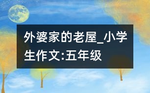 外婆家的老屋_小學(xué)生作文:五年級(jí)