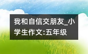 我和自信交朋友_小學(xué)生作文:五年級(jí)