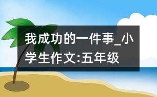 我成功的一件事_小學生作文:五年級