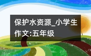 保護(hù)水資源_小學(xué)生作文:五年級